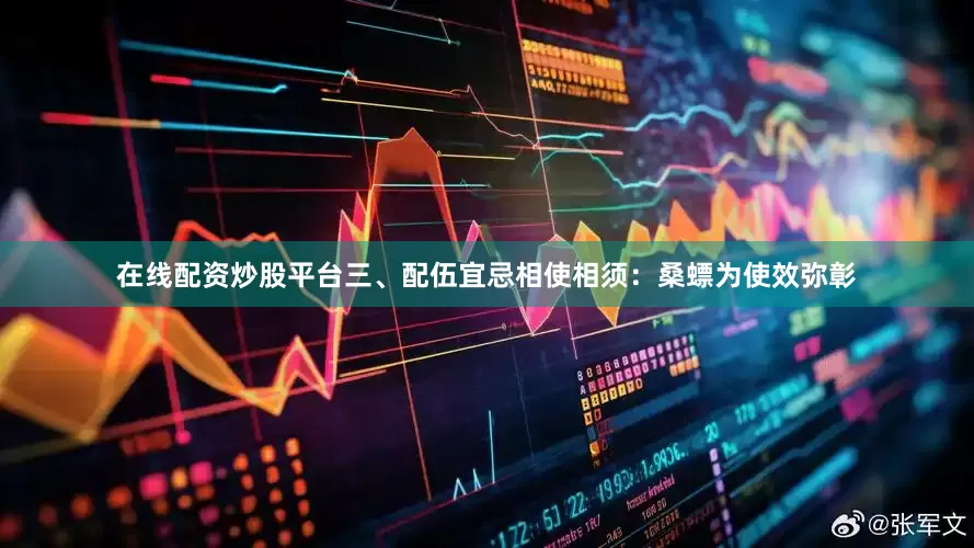 在线配资炒股平台三、配伍宜忌相使相须：桑螵为使效弥彰