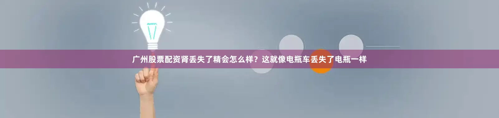 广州股票配资肾丢失了精会怎么样？这就像电瓶车丢失了电瓶一样
