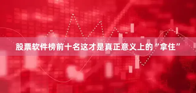股票软件榜前十名这才是真正意义上的“拿住”