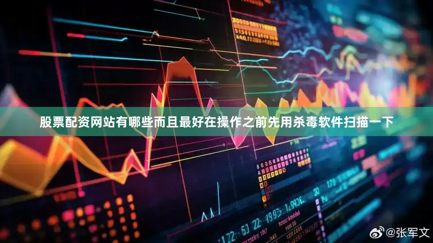 股票配资网站有哪些而且最好在操作之前先用杀毒软件扫描一下