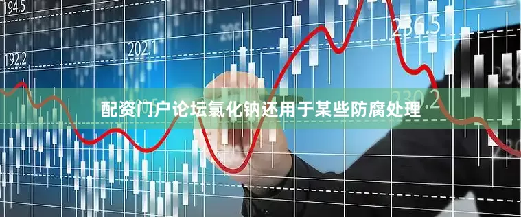 配资门户论坛氯化钠还用于某些防腐处理