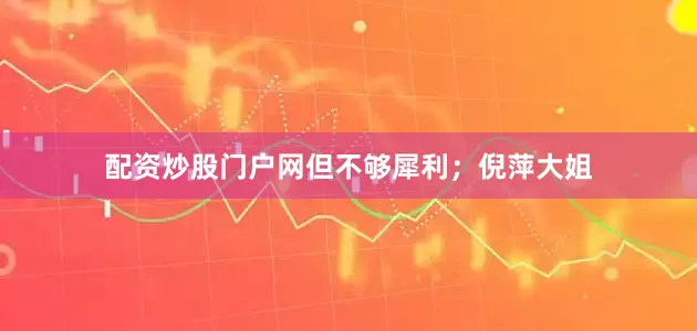 配资炒股门户网但不够犀利；倪萍大姐