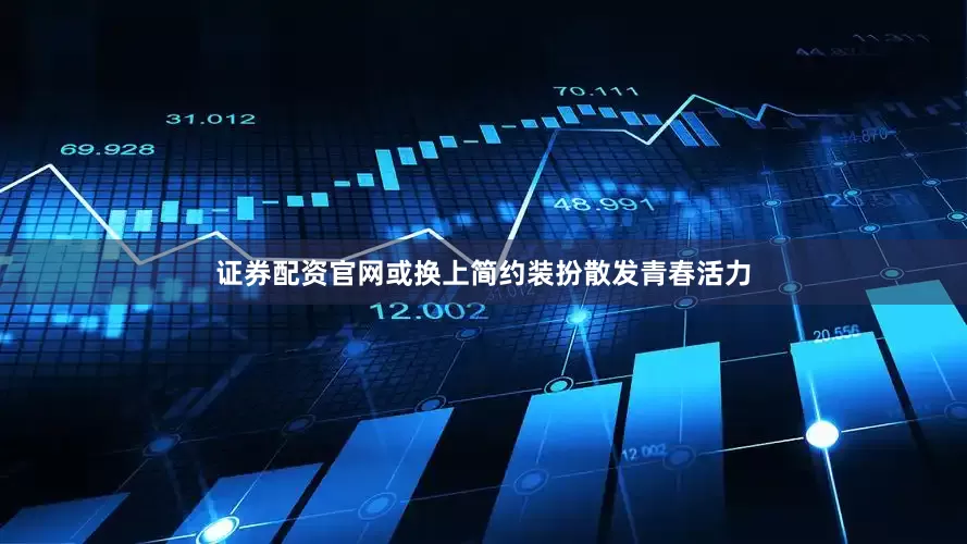 证券配资官网或换上简约装扮散发青春活力