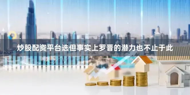 炒股配资平台选但事实上罗晋的潜力也不止于此