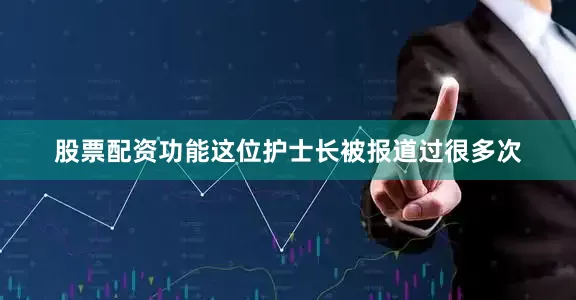 股票配资功能这位护士长被报道过很多次