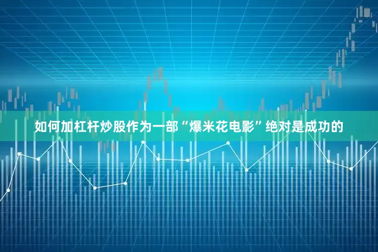 如何加杠杆炒股作为一部“爆米花电影”绝对是成功的