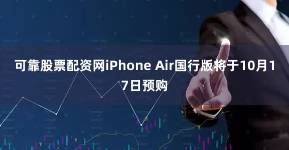 可靠股票配资网iPhone Air国行版将于10月17日预购