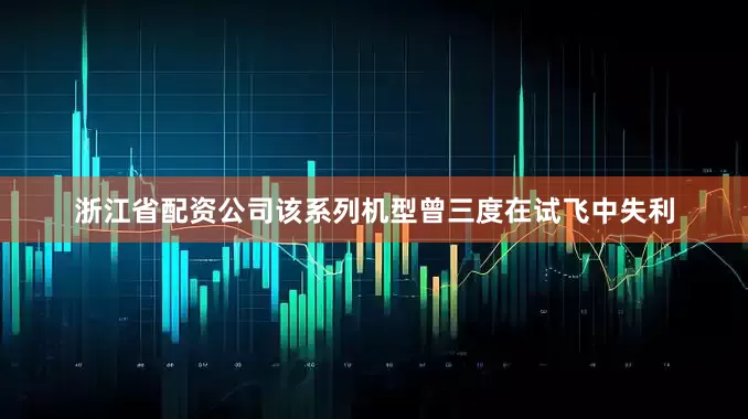 浙江省配资公司该系列机型曾三度在试飞中失利