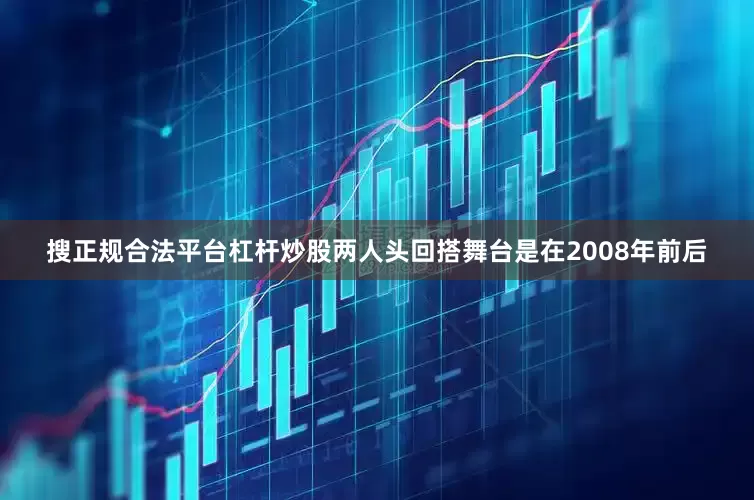 搜正规合法平台杠杆炒股两人头回搭舞台是在2008年前后